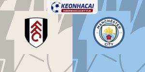 Soi kèo Fulham vs Man City 11/5 - Vòng 37 Ngoại Hạng Anh