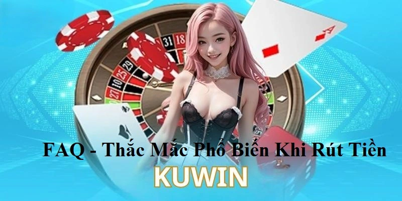 FAQ về những vấn đề xoay quanh tới giao dịch rút tiền Kuwin