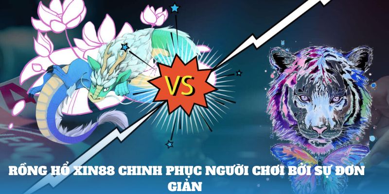 Rồng Hổ Xin88 chinh phục người chơi bởi sự đơn giản 